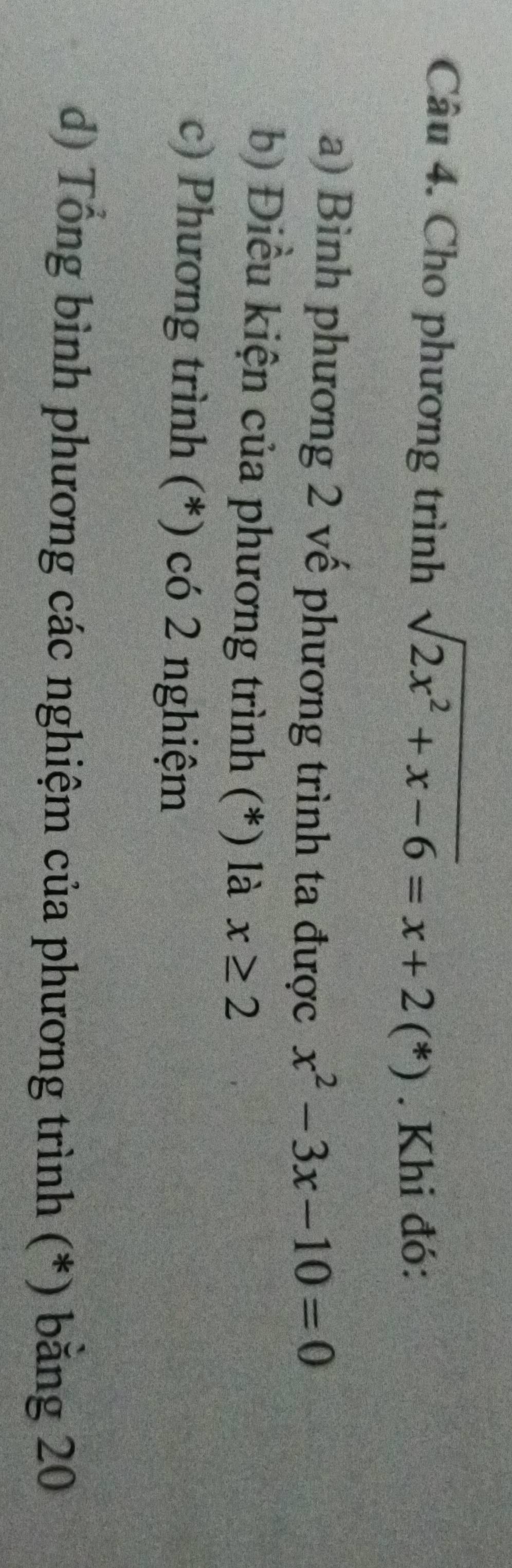 Cho phương trình sqrt(2x^2+x-6)=x+2(*). Khi đó:
a) Bình phương 2 vế phương trình ta được x^2-3x-10=0
b) Điều kiện của phương trình (*) là x≥ 2
c) Phương trình (*) có 2 nghiệm
d) Tổng bình phương các nghiệm của phương trình (*) bằng 20