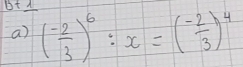 Bt 1 ( (-2)/3 )^6:x=( (-2)/3 )^4
a)