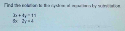 Find the solution to the system of equations by substitution.
3x+4y=11
8x-2y=4