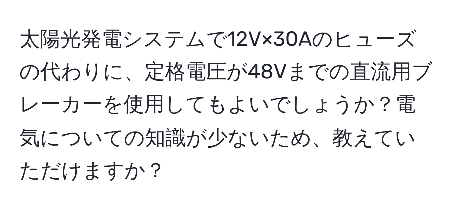 太陽光発電システムで12V×30Aのヒューズの代わりに、定格電圧が48Vまでの直流用ブレーカーを使用してもよいでしょうか？電気についての知識が少ないため、教えていただけますか？