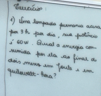 brrcicien: 
1) Uma Sompada farmanca acoa 
pe 3h pe dia, ma jastincio 
sow. Qual a snulgia con- 
numida ken ala sao Pinal a 
dois moks am fouls a am 
guilewatt-Rena?