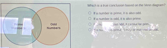 Which is a true conclusion based on the Venn diagram?
If a number is prime, it is also odd.
If a number is odd, it is also prime.
lìnu not ndd, it cannot be prim.
If a nui. is prime, 't may or may not be odd.