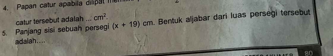 Papan catur apabila dilipat men 
catur tersebut adalah ... cm^2. 
5. Panjang sisi sebuah persegi (x+19)cm. Bentuk aljabar dari luas persegi tersebut 
adalah....
80