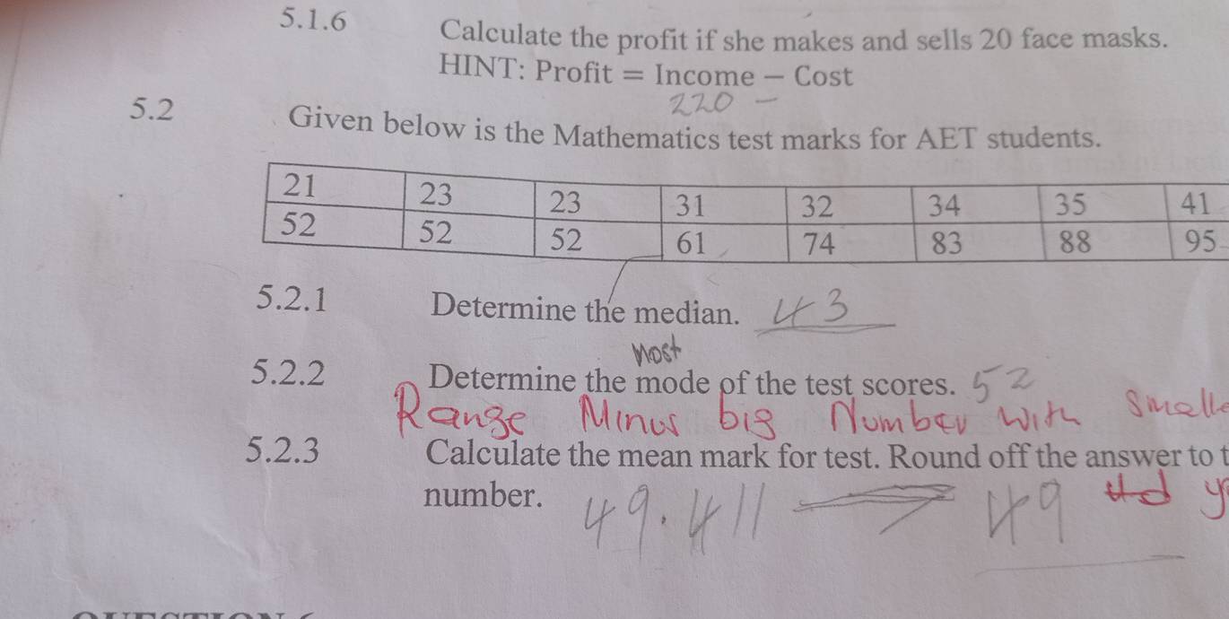 Calculate the profit if she makes and sells 20 face masks. 
HINT: Profit = Income - Cost
5.2 
Given below is the Mathematics test marks for AET students. 
5.2.1 Determine the median. 
5.2.2 Determine the mode of the test scores. 
5.2.3 Calculate the mean mark for test. Round off the answer to t 
number.