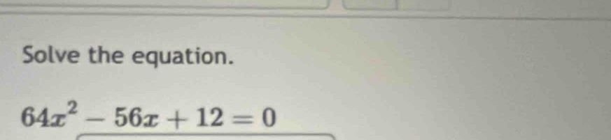 Solve the equation.
64x^2-56x+12=0