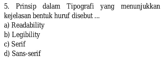 Prinsip dalam Tipografi yang menunjukkan
kejelasan bentuk huruf disebut ...
a) Readability
b) Legibility
c) Serif
d) Sans-serif