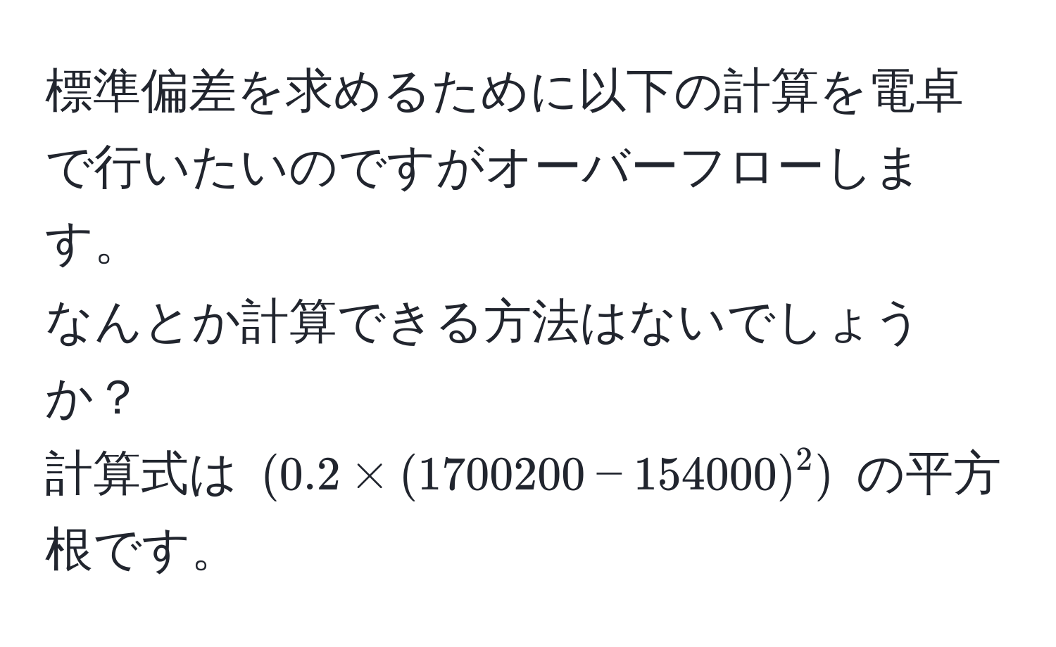 標準偏差を求めるために以下の計算を電卓で行いたいのですがオーバーフローします。  
なんとか計算できる方法はないでしょうか？  
計算式は $(0.2 * (1700200 - 154000)^2)$ の平方根です。