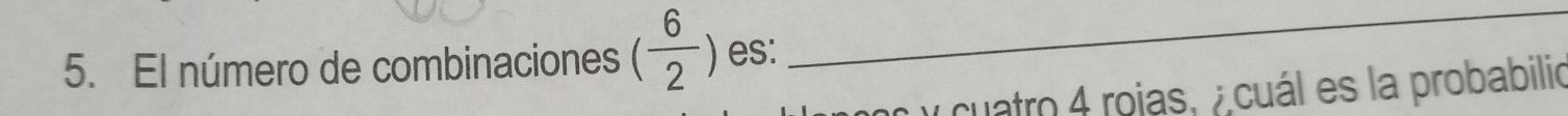 El número de combinaciones ( 6/2 ) es: 
_ 
oc y cuatro 4 rojas, ¿cuál es la probabilio