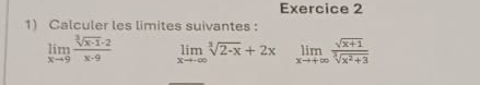 Calculer les limites suivantes :
limlimits _xto 9 (sqrt[3](x-1)· 2)/x· 9  limlimits _xto -∈fty sqrt[3](2-x)+2x limlimits _xto +∈fty  (sqrt(x+1))/sqrt[3](x^2+3) 