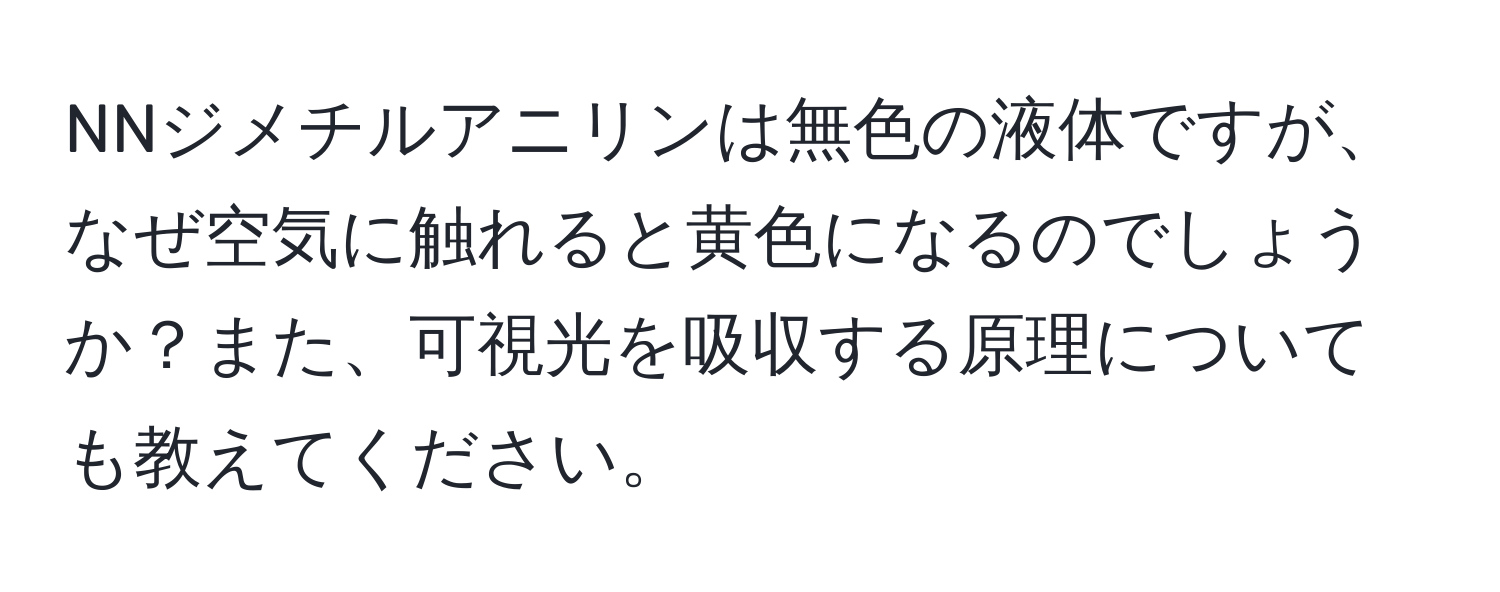 NNジメチルアニリンは無色の液体ですが、なぜ空気に触れると黄色になるのでしょうか？また、可視光を吸収する原理についても教えてください。