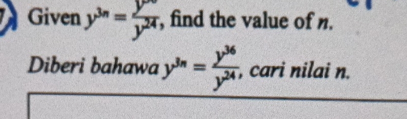 Given y^(3n)= y^(∈fty)/y^(24)  , find the value of n. 
Diberi bahawa y^(3n)= y^(36)/y^(24)  , cari nilai n.