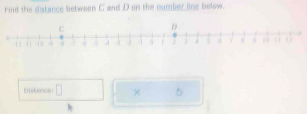 Find the distance between C and D on the number line below.
C
D
12 - 1 1 -10 4 -8 6 -5 -4 -3 -2 -| 1 Z 3 4 5 6 # 1 1 1
Distance: 
× 5