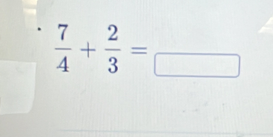  7/4 + 2/3 =_ 3endarray 