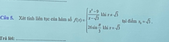 Xét tính liên tục của hàm số f(x)=beginarrayl  (x^3-9)/x-sqrt(3)  26sin  π /3 khix=sqrt(3) 26sin  π /3 khx=sqrt(3)endarray. tại điểm x_0=sqrt(3). 
Trả lời:_