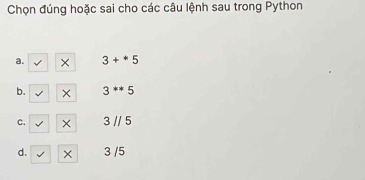 Chọn đúng hoặc sai cho các câu lệnh sau trong Python
a. × 3+*5
b. √ × 3^(**)5
C. √ × 3parallel 5
d. I × 3 /5