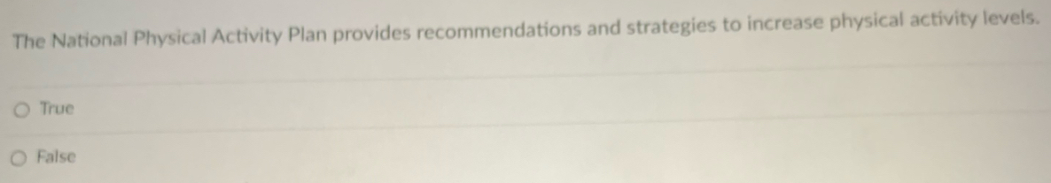 The National Physical Activity Plan provides recommendations and strategies to increase physical activity levels.
True
False