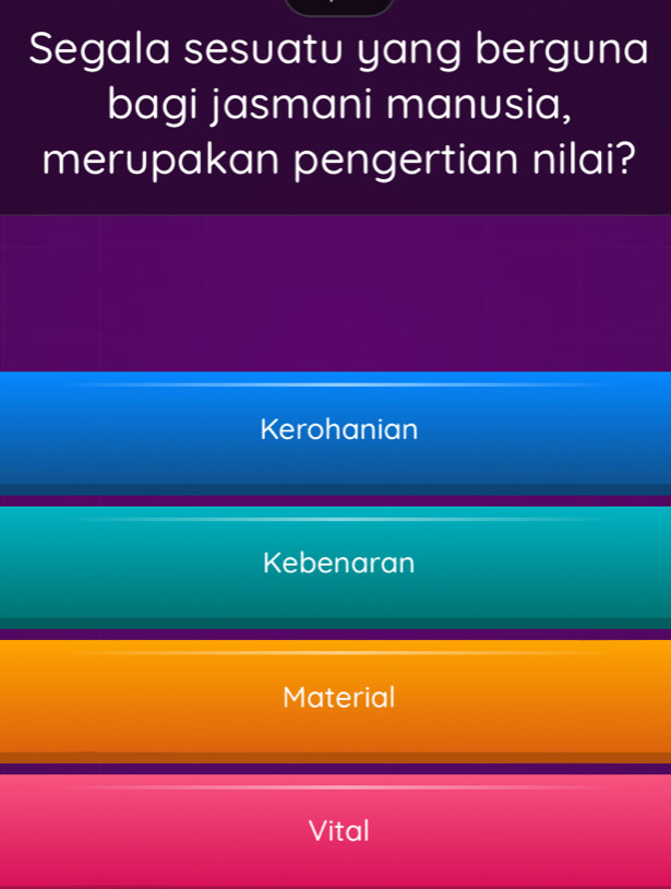 Segala sesuatu yang berguna
bagi jasmani manusia,
merupakan pengertian nilai?
Kerohanian
Kebenaran
Material
Vital