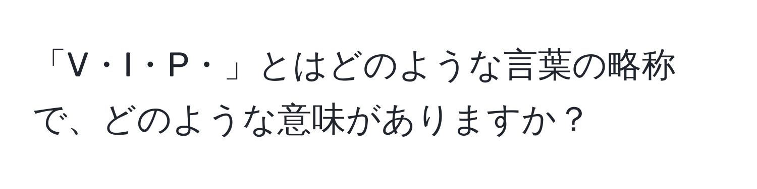 「V・I・P・」とはどのような言葉の略称で、どのような意味がありますか？