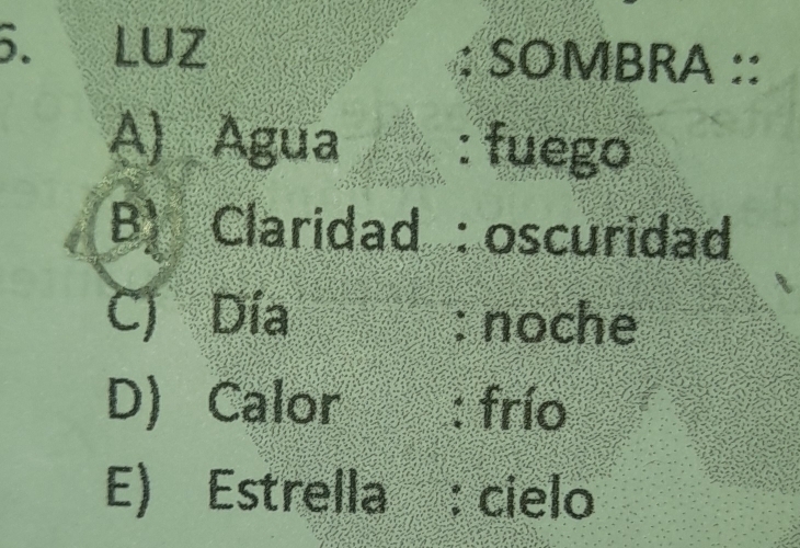 LUZ SOMBRA ::
A) Agua : fuego
B) Claridad : oscuridad
C Día : noche
D) Calor frío
E) Estrella r : cielo