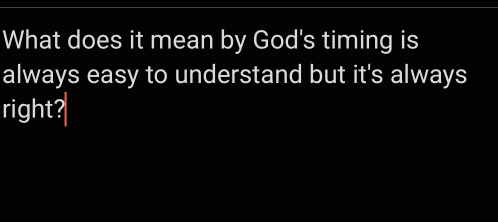 What does it mean by God's timing is 
always easy to understand but it's always 
right?