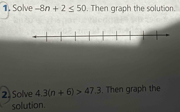 Solve -8n+2≤ 50. Then graph the solution. 
2. Solve 4.3(n+6)>47.3. Then graph the 
solution.