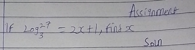 Assignment 
IIf log _3^(27)=2x+1 , find x
Soin