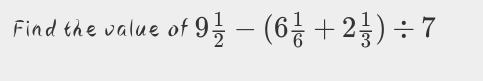 Find the value of 9 1/2 -(6 1/6 +2 1/3 )/ 7