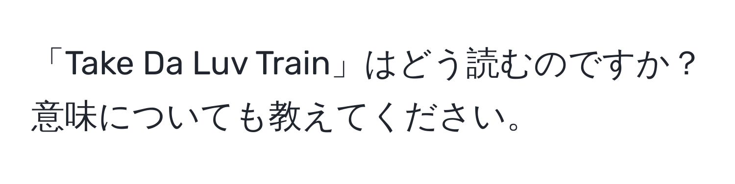 「Take Da Luv Train」はどう読むのですか？意味についても教えてください。