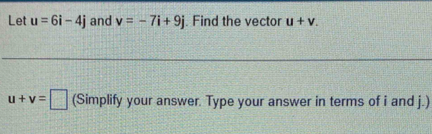 Let u=6i-4j and v=-7i+9j. Find the vector u+v.
u+v=□ (Simplify your answer. Type your answer in terms of i and j.)