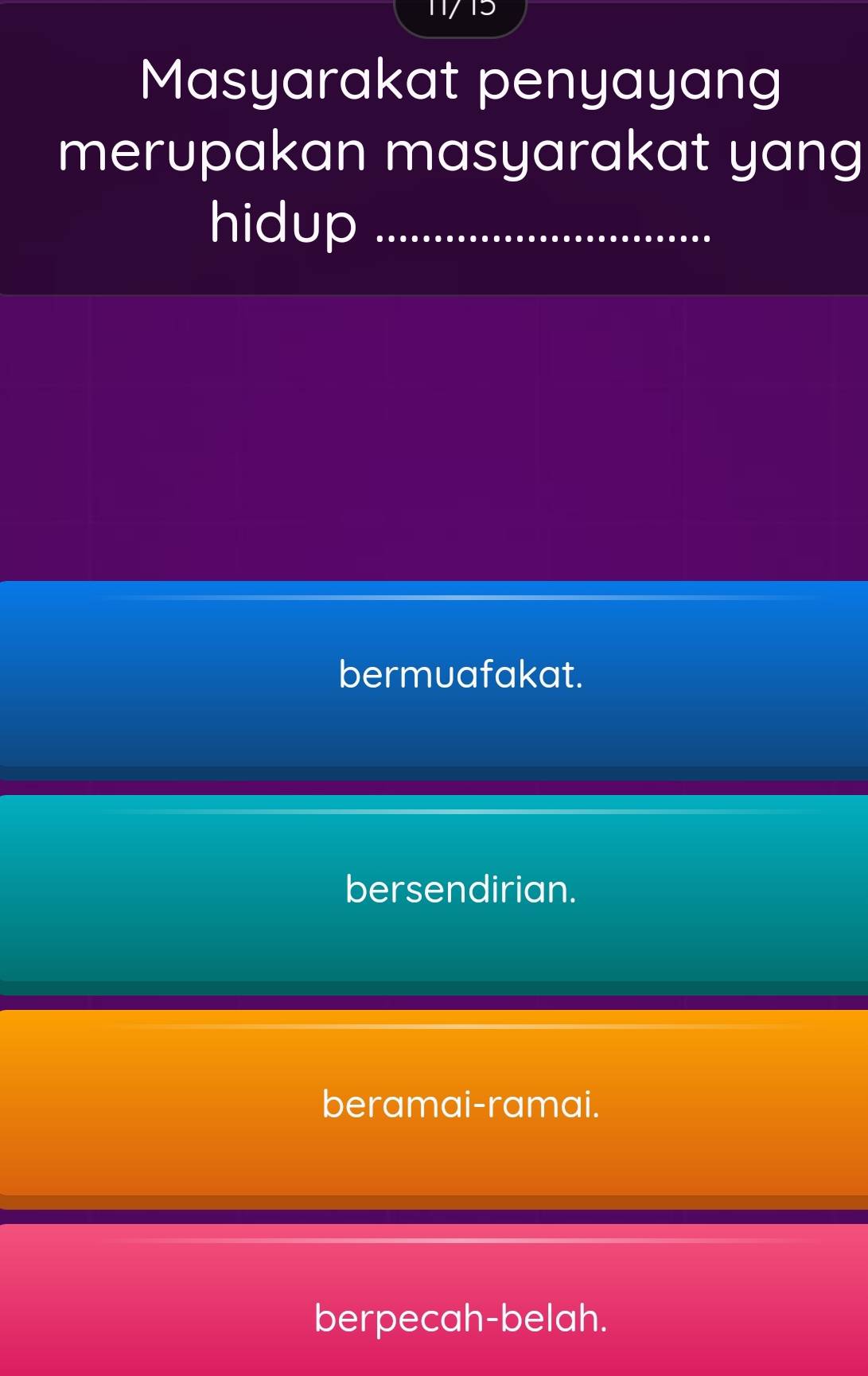 11/13
Masyarakat penyayang
merupakan masyarakat yang
hidup_
bermuafakat.
bersendirian.
beramai-ramai.
berpecah-belah.