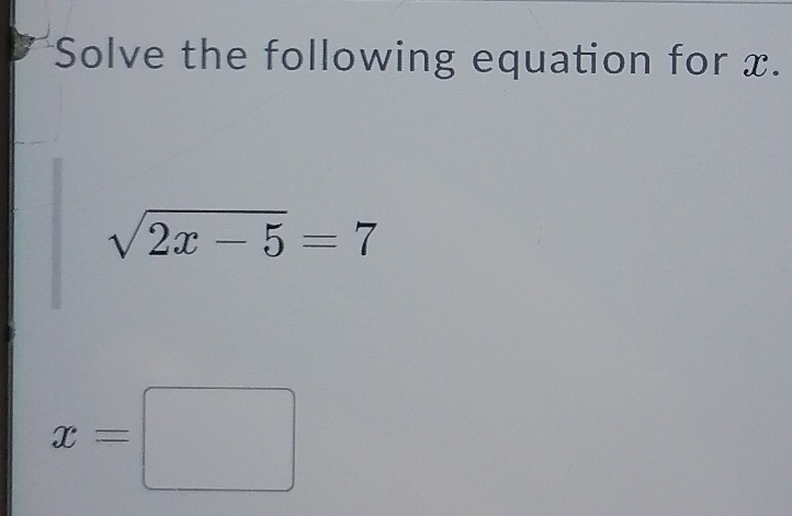 Solve the following equation for x.
sqrt(2x-5)=7
x=□