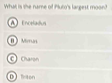 What is the name of Pluto's largest moon?
A Enceladus
Mimas
C Charon
D Triton