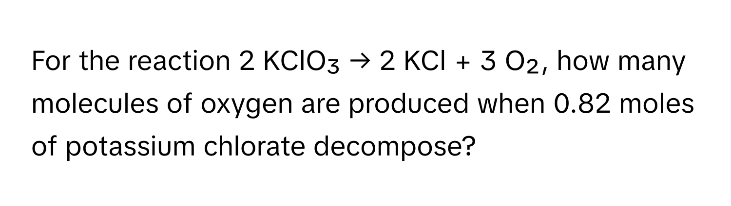 For the reaction 2 KClO₃ → 2 KCl + 3 O₂, how many molecules of oxygen are produced when 0.82 moles of potassium chlorate decompose?