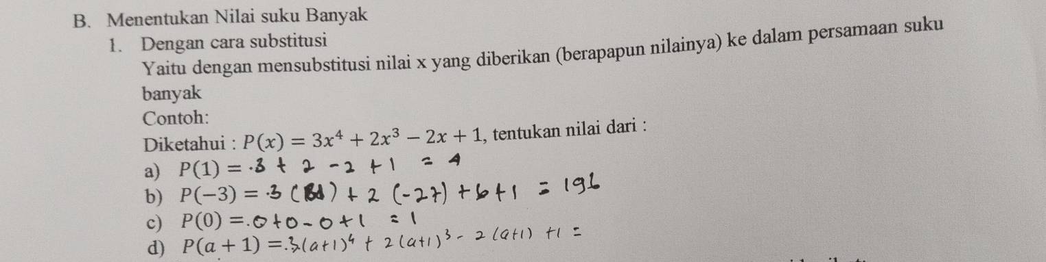 Menentukan Nilai suku Banyak 
1. Dengan cara substitusi Yaitu dengan mensubstitusi nilai x yang diberikan (berapapun nilainya) ke dalam persamaan suku 
banyak 
Contoh: 
Diketahui : P(x)=3x^4+2x^3-2x+1 , tentukan nilai dari : 
a) P(1)=
b) P(-3) : 
c) P(0)=
d) P(a+1)