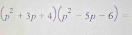 (p^2+3p+4)(p^2-5p-6)=