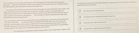 "The cormittee of the president and directors of the Chesageake and Delawane Canal Company (e 
Celaware .... eg leave respectifully to of for to the mombers of the Senote and Iriouse of Representatives govemment policies at the tamen the clains in the excerpt ware most lielly intepested as-spprising which of the following exrling feders 
The island of Gread Britain fumishes proof of the advantages of canals, beyond any other-countrys. The A nanona a national boni no rstem 
ution has now herome the mantime rval, and atmost contruter of every commem ll pecole her 
which wealth is hor immwose manufactures... : the founlation of these manufactures has agai been formed by her internall improvements superionlly his arsen fron her unbounded commerce, and the east wealth it has ntaaduned, the basis of 
"The United Slsters, both from their prement political and natural situation, demand from their governmers Prompting economic development through oneign trivße 
every aid it can furnish. . . . Irse rapid increase in prosperty fas already drawe upon her the env, the 
jealours, and the hosbility of other nutions, which alone can be counteracted by impriving her internal a 
strength, supplying her wants as far as possibile by her ewn productil wnil mamufactures, and extending Aquing ster Nalia American land 
ther agriculturs so as to gain from its surplus the wealth of other ruttions.' (D Levying tarffs on importet mansufacturet aoit 
Ohe Chesapsake and Delaaare-Canall Company, petition to the Unted Statea Congress, 190