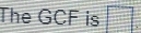 The GCF | is □