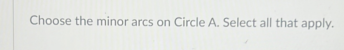 Choose the minor arcs on Circle A. Select all that apply.