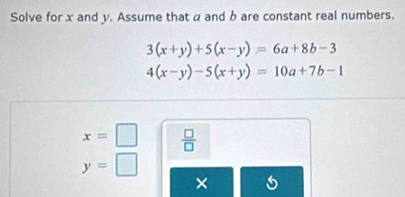 Solve for x and y. Assume that a and b are constant real numbers.
3(x+y)+5(x-y)=6a+8b-3
4(x-y)-5(x+y)=10a+7b-1
x=□  □ /□  
y=□
×