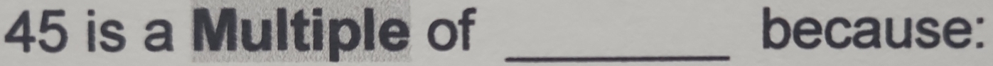 45 is a Multiple of _because: