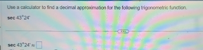 Use a calculator to find a decimal approximation for the following trigonometric function.
sec 43°24'
sec 43°24'approx □