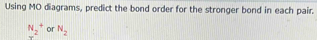 Using MO diagrams, predict the bond order for the stronger bond in each pair.
N_2^(+ or N_2)