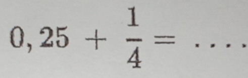 0,25+ 1/4 = _