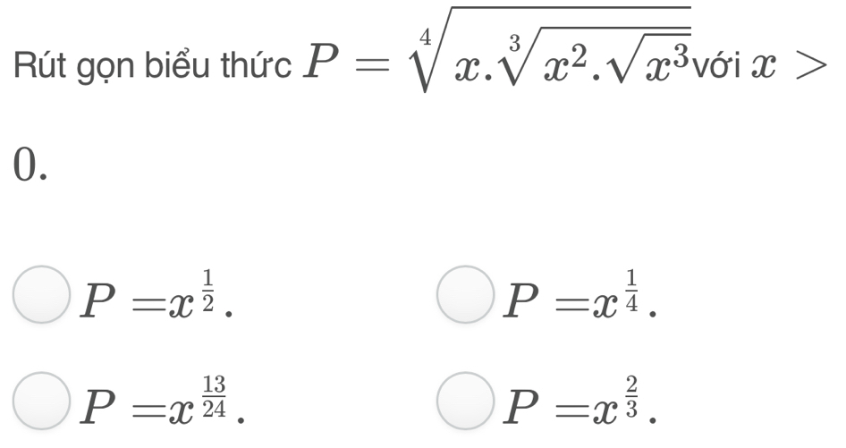 Rút gọn biểu thức P=sqrt[4](x.sqrt [3]x^2.sqrt x^3) với x
0.
P=x^(frac 1)2.
P=x^(frac 1)4.
P=x^(frac 13)24.
P=x^(frac 2)3.