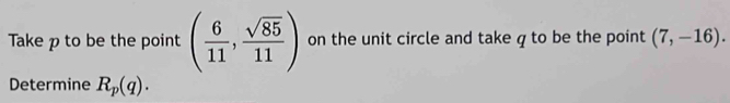 Take p to be the point ( 6/11 , sqrt(85)/11 ) on the unit circle and take q to be the point (7,-16). 
Determine R_p(q).