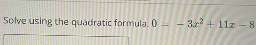 Solve using the quadratic formula. 0=-3x^2+11x-8