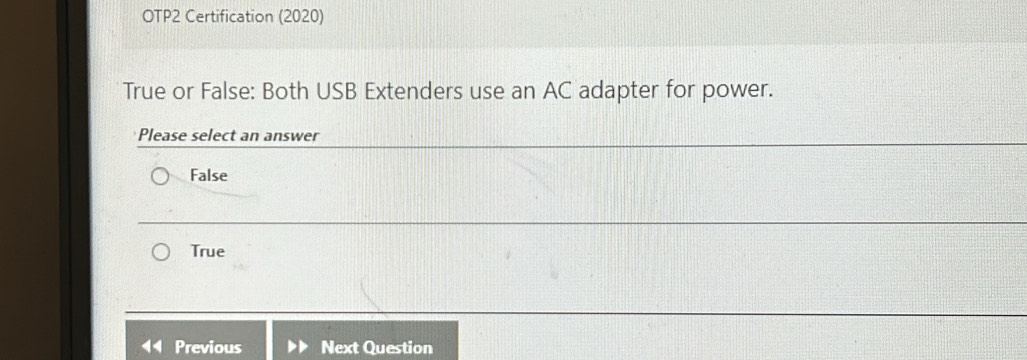 OTP2 Certification (2020)
True or False: Both USB Extenders use an AC adapter for power.
Please select an answer
False
True
Previous Next Question