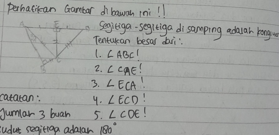 perhatican Gambar dibawan ini! ! 
segitiga-segitiga disamping adauar kongue 
Tentulcan besar daii: 
1. ∠ ABC
2. ∠ CAE 1 
3. ∠ ECA
catatan: ∠ ECD
9. 
Jumlar 3 buan 5. ∠ CDE
udut segitiga adoular 180°