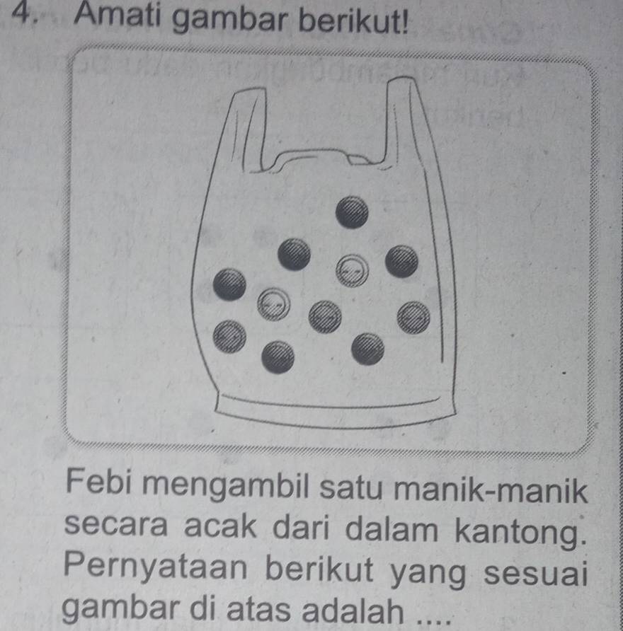 Amati gambar berikut! 
Febi mengambil satu manik-manik 
secara acak dari dalam kantong. 
Pernyataan berikut yang sesuai 
gambar di atas adalah ....