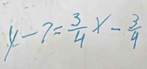 y-7= 3/4 x- 3/4 